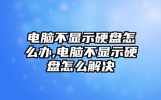 電腦不顯示硬盤(pán)怎么辦,電腦不顯示硬盤(pán)怎么解決