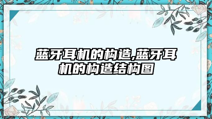 藍牙耳機的構造,藍牙耳機的構造結構圖