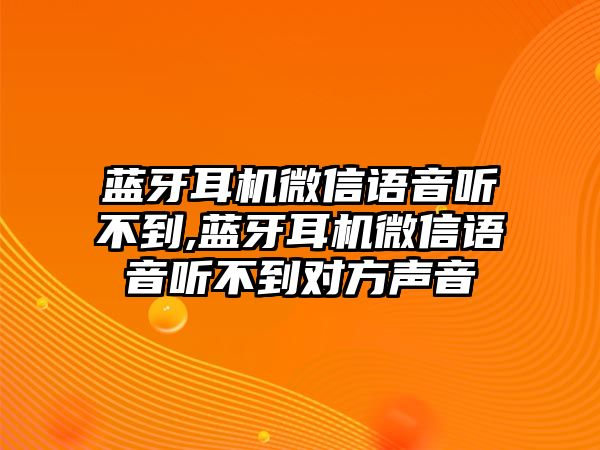 藍(lán)牙耳機(jī)微信語音聽不到,藍(lán)牙耳機(jī)微信語音聽不到對方聲音