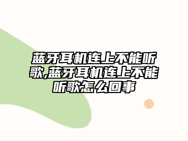 藍牙耳機連上不能聽歌,藍牙耳機連上不能聽歌怎么回事