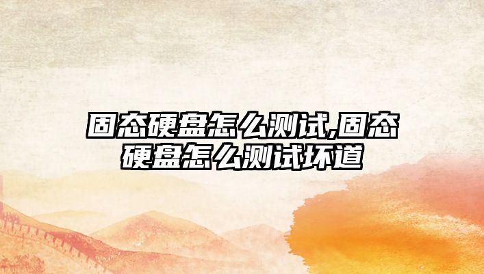 固態硬盤怎么測試,固態硬盤怎么測試壞道