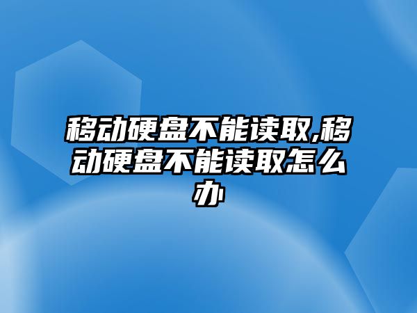 移動硬盤不能讀取,移動硬盤不能讀取怎么辦