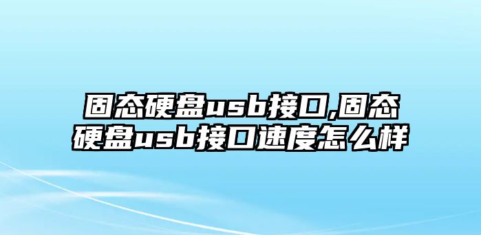 固態硬盤usb接口,固態硬盤usb接口速度怎么樣