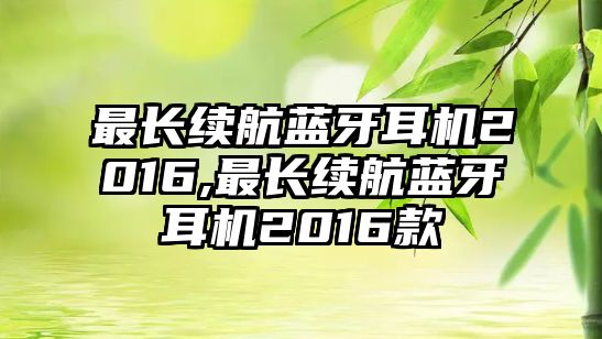 最長續航藍牙耳機2016,最長續航藍牙耳機2016款