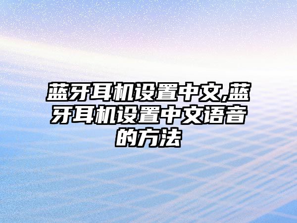 藍牙耳機設置中文,藍牙耳機設置中文語音的方法