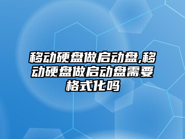 移動硬盤做啟動盤,移動硬盤做啟動盤需要格式化嗎