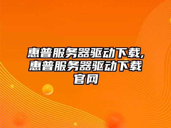 惠普服務器驅動下載,惠普服務器驅動下載官網