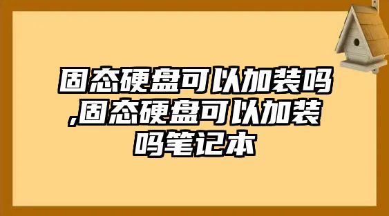 固態(tài)硬盤(pán)可以加裝嗎,固態(tài)硬盤(pán)可以加裝嗎筆記本