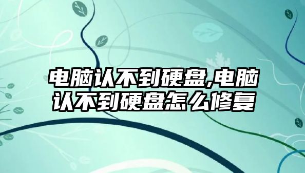 電腦認不到硬盤,電腦認不到硬盤怎么修復