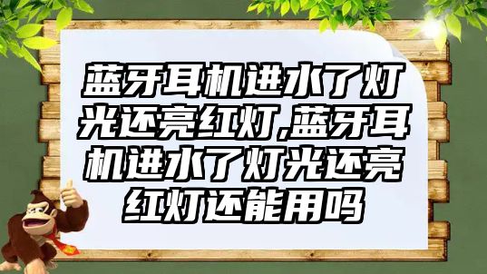 藍(lán)牙耳機進水了燈光還亮紅燈,藍(lán)牙耳機進水了燈光還亮紅燈還能用嗎