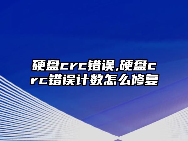 硬盤crc錯誤,硬盤crc錯誤計數怎么修復