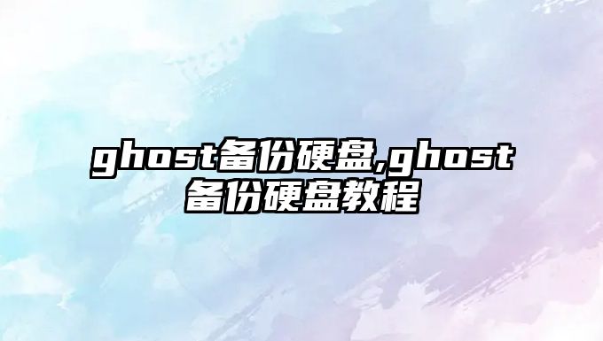 ghost備份硬盤,ghost備份硬盤教程