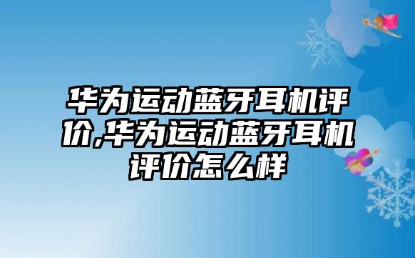 華為運(yùn)動藍(lán)牙耳機(jī)評價,華為運(yùn)動藍(lán)牙耳機(jī)評價怎么樣