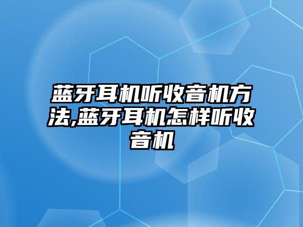 藍牙耳機聽收音機方法,藍牙耳機怎樣聽收音機