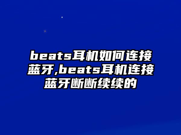 beats耳機(jī)如何連接藍(lán)牙,beats耳機(jī)連接藍(lán)牙斷斷續(xù)續(xù)的