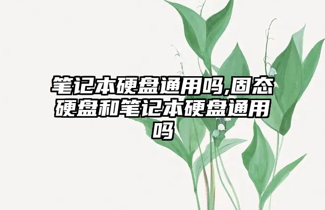 筆記本硬盤通用嗎,固態硬盤和筆記本硬盤通用嗎