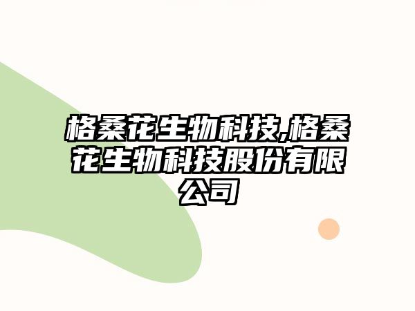 格?；ㄉ锟萍?格桑花生物科技股份有限公司