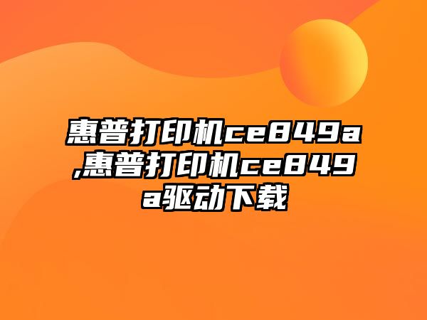 惠普打印機ce849a,惠普打印機ce849a驅動下載