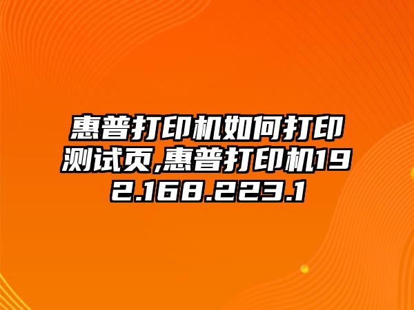 惠普打印機如何打印測試頁,惠普打印機192.168.223.1