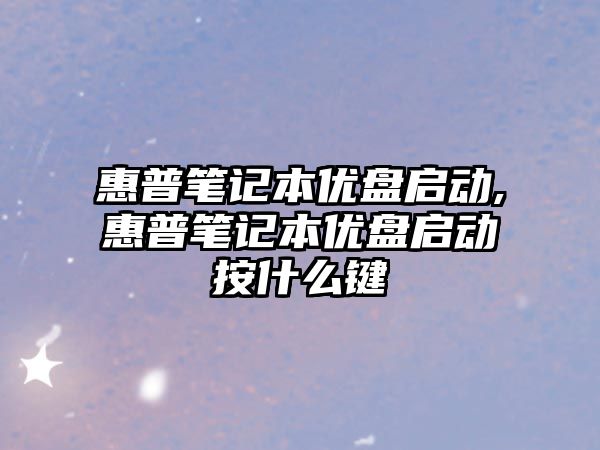 惠普筆記本優盤啟動,惠普筆記本優盤啟動按什么鍵