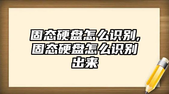 固態(tài)硬盤怎么識別,固態(tài)硬盤怎么識別出來