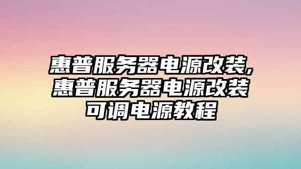 惠普服務器電源改裝,惠普服務器電源改裝可調電源教程