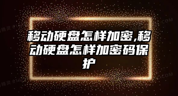 移動硬盤怎樣加密,移動硬盤怎樣加密碼保護