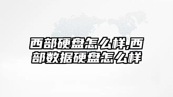 西部硬盤怎么樣,西部數據硬盤怎么樣