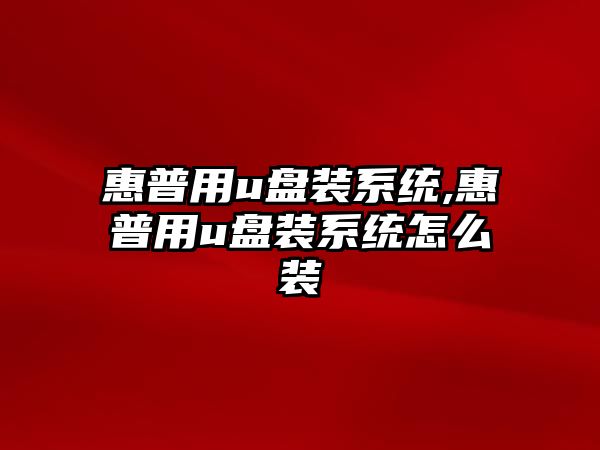 惠普用u盤裝系統,惠普用u盤裝系統怎么裝