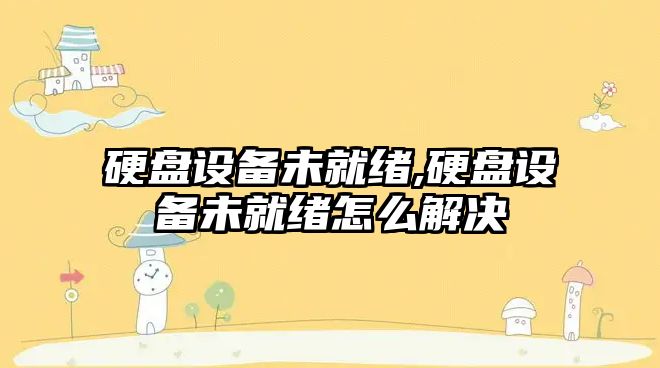 硬盤設備未就緒,硬盤設備未就緒怎么解決