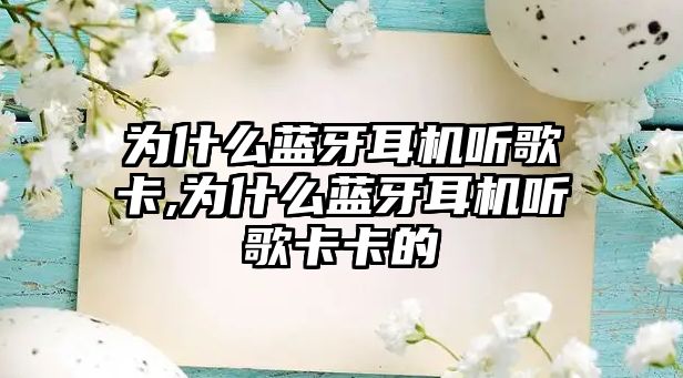 為什么藍牙耳機聽歌卡,為什么藍牙耳機聽歌卡卡的