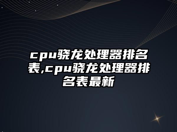 cpu驍龍處理器排名表,cpu驍龍處理器排名表最新