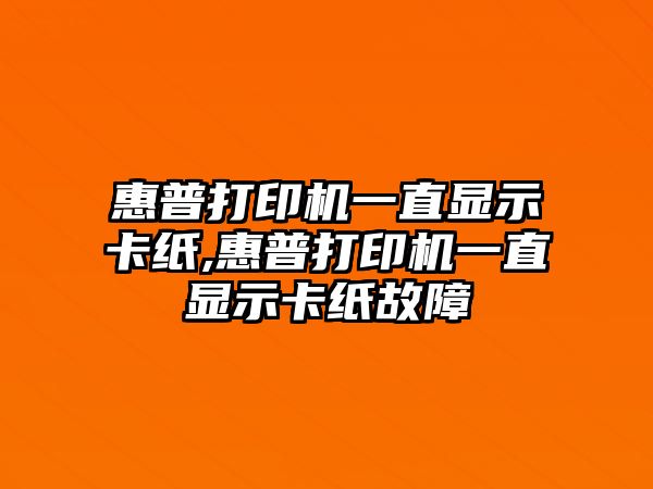 惠普打印機一直顯示卡紙,惠普打印機一直顯示卡紙故障