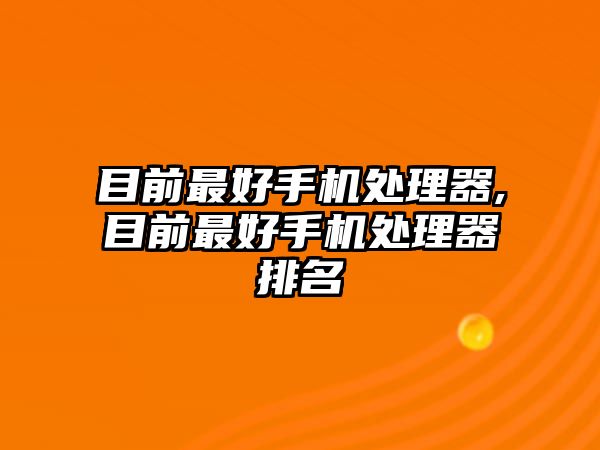 目前最好手機處理器,目前最好手機處理器排名