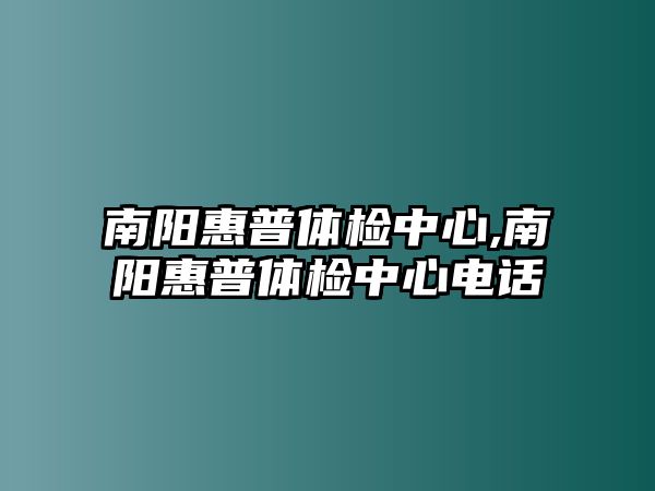 南陽惠普體檢中心,南陽惠普體檢中心電話