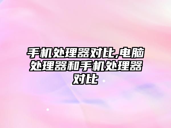 手機處理器對比,電腦處理器和手機處理器對比