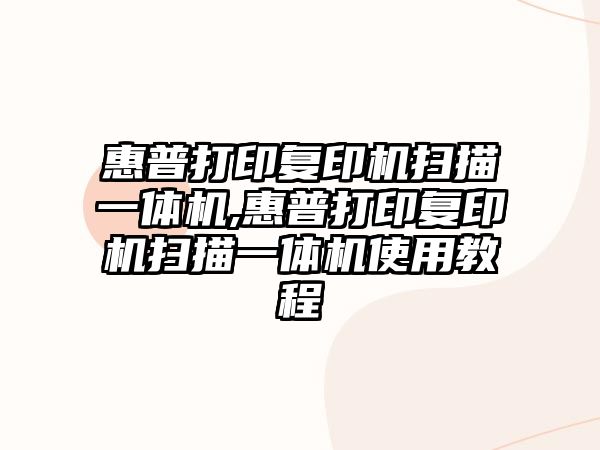 惠普打印復印機掃描一體機,惠普打印復印機掃描一體機使用教程