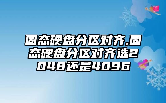 固態(tài)硬盤(pán)分區(qū)對(duì)齊,固態(tài)硬盤(pán)分區(qū)對(duì)齊選2048還是4096