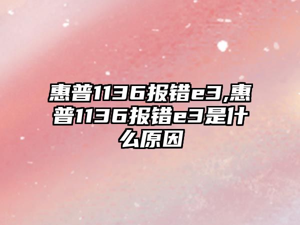 惠普1136報錯e3,惠普1136報錯e3是什么原因