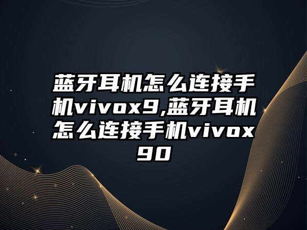 藍牙耳機怎么連接手機vivox9,藍牙耳機怎么連接手機vivox90