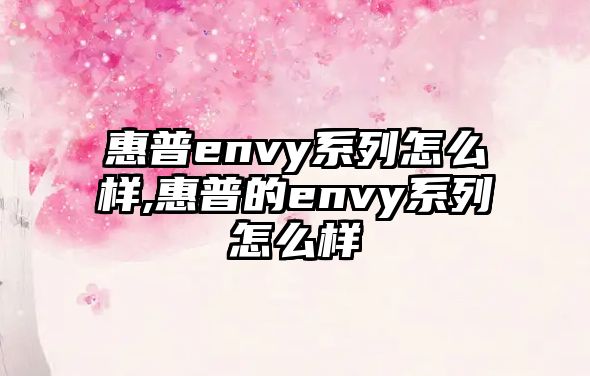 惠普envy系列怎么樣,惠普的envy系列怎么樣