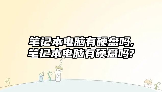 筆記本電腦有硬盤嗎,筆記本電腦有硬盤嗎?