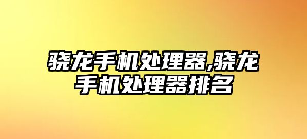 驍龍手機處理器,驍龍手機處理器排名