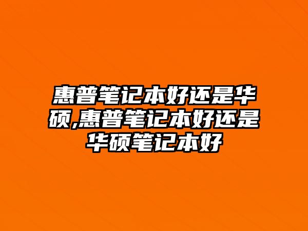 惠普筆記本好還是華碩,惠普筆記本好還是華碩筆記本好