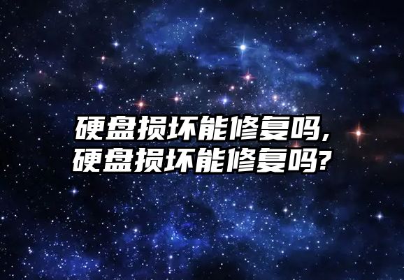 硬盤損壞能修復嗎,硬盤損壞能修復嗎?