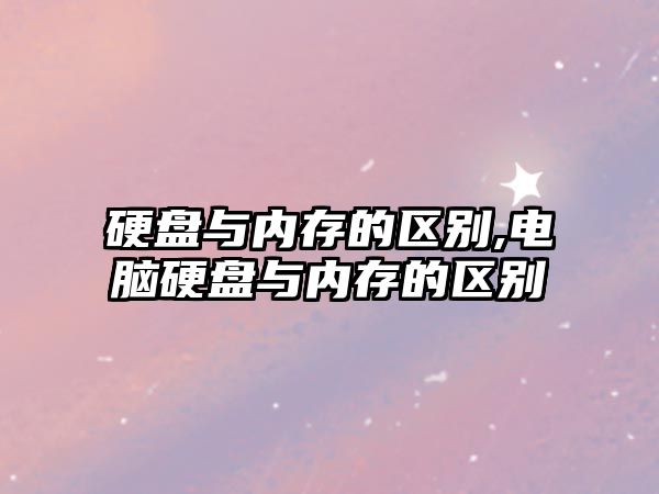 硬盤與內存的區別,電腦硬盤與內存的區別