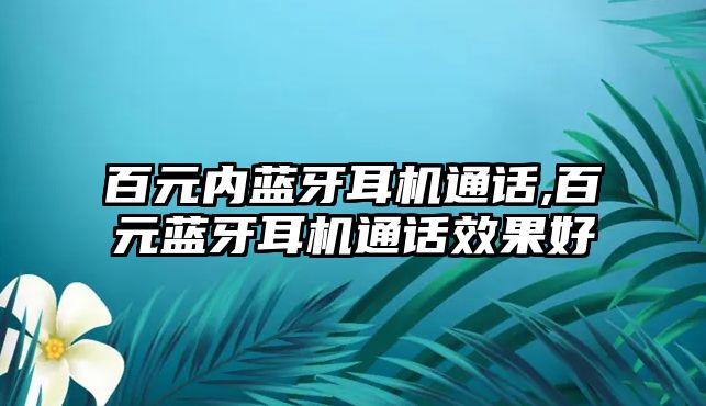 百元內藍牙耳機通話,百元藍牙耳機通話效果好