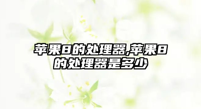 蘋(píng)果8的處理器,蘋(píng)果8的處理器是多少