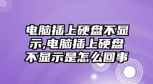 電腦插上硬盤不顯示,電腦插上硬盤不顯示是怎么回事