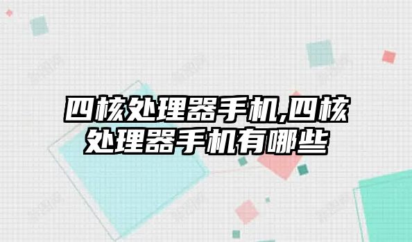 四核處理器手機,四核處理器手機有哪些